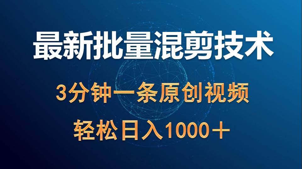 最新批量混剪技术撸收益热门领域玩法，3分钟一条原创视频，轻松日入1000＋-九章网创