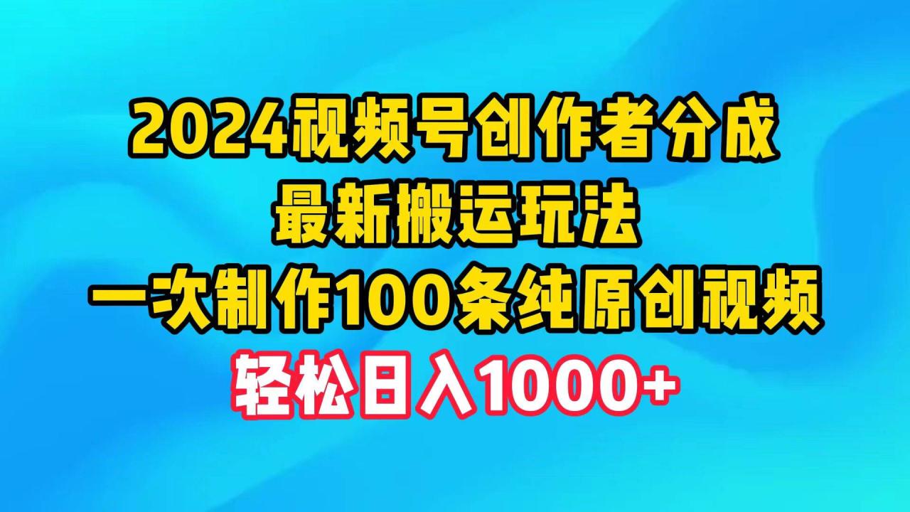 2024视频号创作者分成，最新搬运玩法，一次制作100条纯原创视频，日入1000+-九章网创