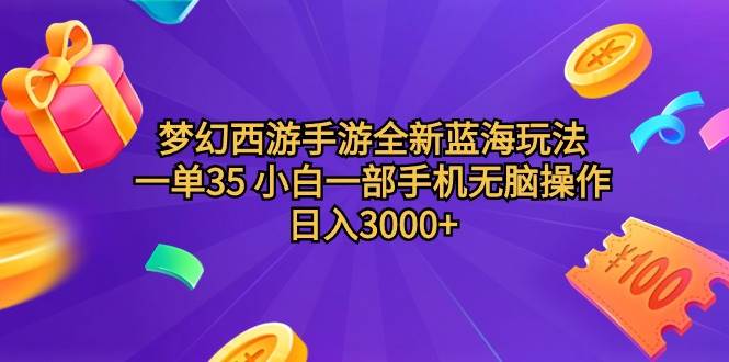 梦幻西游手游全新蓝海玩法 一单35 小白一部手机无脑操作 日入3000+轻轻…-九章网创