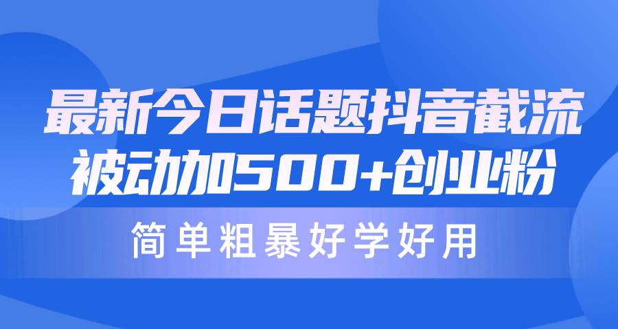 最新今日话题抖音截流，每天被动加500+创业粉，简单粗暴好学好用-九章网创