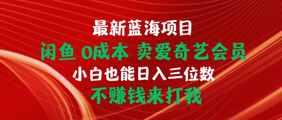 最新蓝海项目 闲鱼0成本 卖爱奇艺会员 小白也能入三位数 不赚钱来打我-九章网创