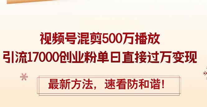 精华帖视频号混剪500万播放引流17000创业粉，单日直接过万变现，最新方…-九章网创