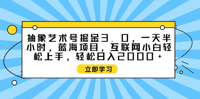 图片[1]-抽象艺术号掘金3.0，一天半小时 ，蓝海项目， 互联网小白轻松上手，轻松…-九章网创