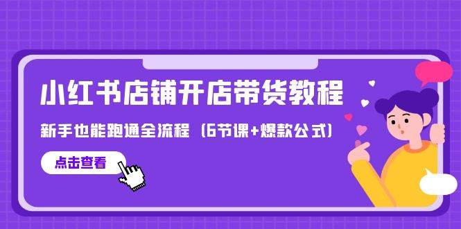 最新小红书店铺开店带货教程，新手也能跑通全流程（6节课+爆款公式）-九章网创