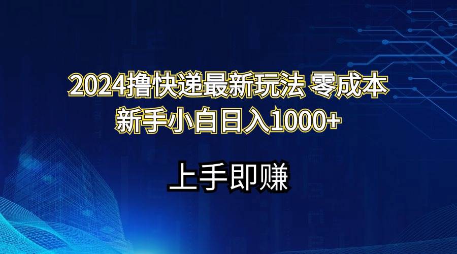 2024撸快递最新玩法零成本新手小白日入1000+-九章网创