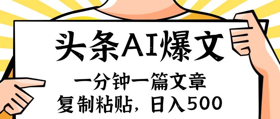 手机一分钟一篇文章，复制粘贴，AI玩赚今日头条6.0，小白也能轻松月入…-九章网创