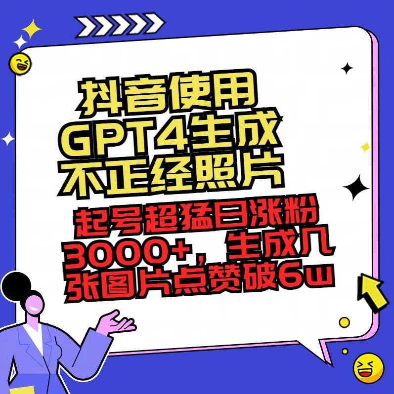 抖音使用GPT4生成不正经照片，起号超猛日涨粉3000+，生成几张图片点赞破6w+-九章网创