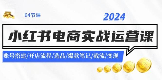 2024小红书电商实战运营课：账号搭建/开店流程/选品/爆款笔记/截流/变现-九章网创