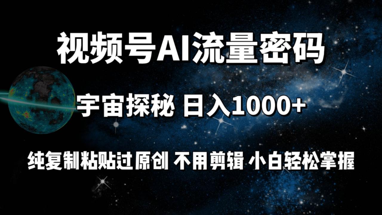 视频号流量密码宇宙探秘，日入100+纯复制粘贴原 创，不用剪辑 小白轻松上手-九章网创