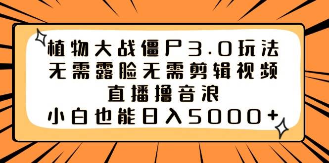 植物大战僵尸3.0玩法无需露脸无需剪辑视频，直播撸音浪，小白也能日入5000+-九章网创