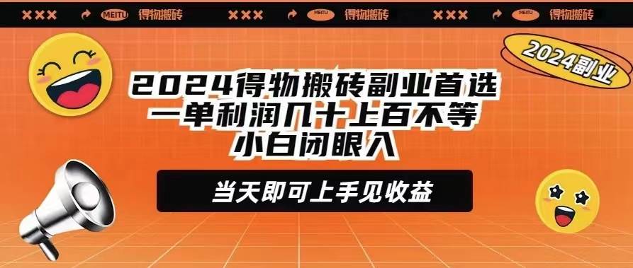 2024得物搬砖副业首选一单利润几十上百不等小白闭眼当天即可上手见收益-九章网创