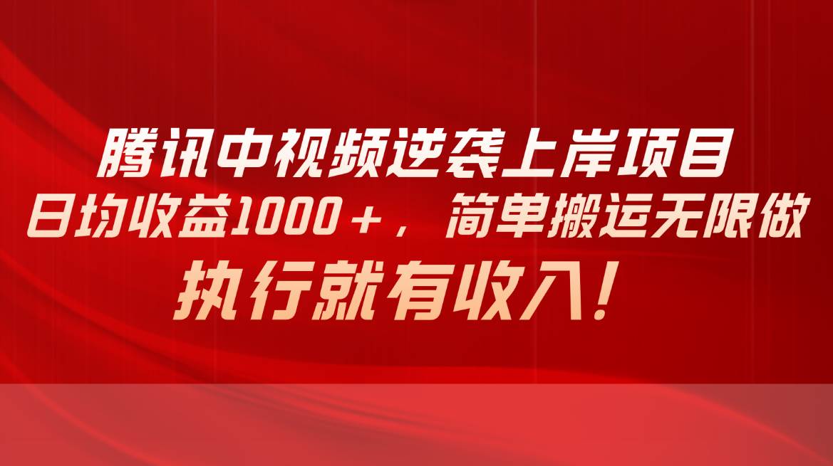 腾讯中视频项目，日均收益1000+，简单搬运无限做，执行就有收入-九章网创