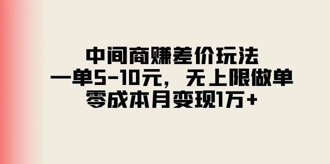 中间商赚差价玩法，一单5-10元，无上限做单，零成本月变现1万+-九章网创