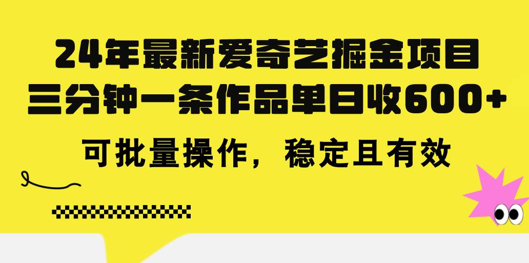 24年 最新爱奇艺掘金项目，三分钟一条作品单日收600+，可批量操作，稳…-九章网创