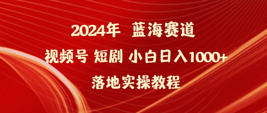 图片[1]-2024年蓝海赛道视频号短剧 小白日入1000+落地实操教程-九章网创