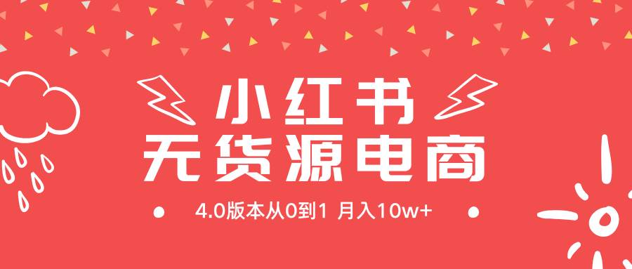 小红书无货源新电商4.0版本从0到1月入10w+-九章网创