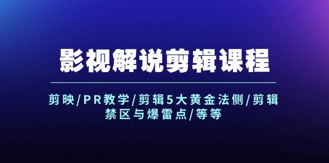 影视解说剪辑课程：剪映/PR教学/剪辑5大黄金法侧/剪辑禁区与爆雷点/等等-九章网创