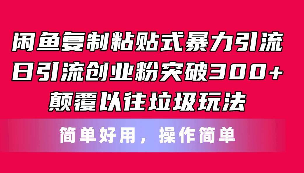 闲鱼复制粘贴式暴力引流，日引流突破300+，颠覆以往垃圾玩法，简单好用-九章网创