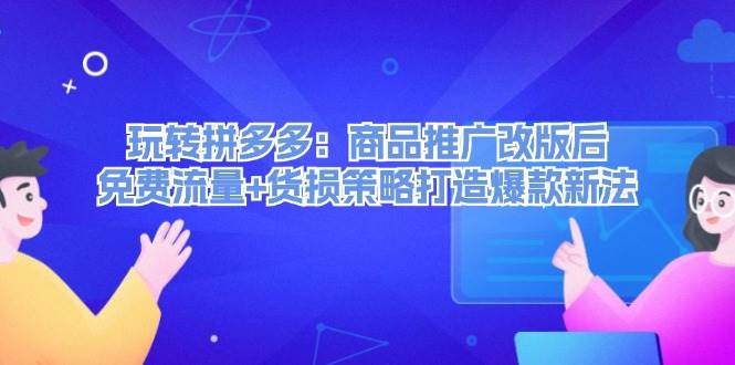 玩转拼多多：商品推广改版后，免费流量+货损策略打造爆款新法（无水印）-九章网创