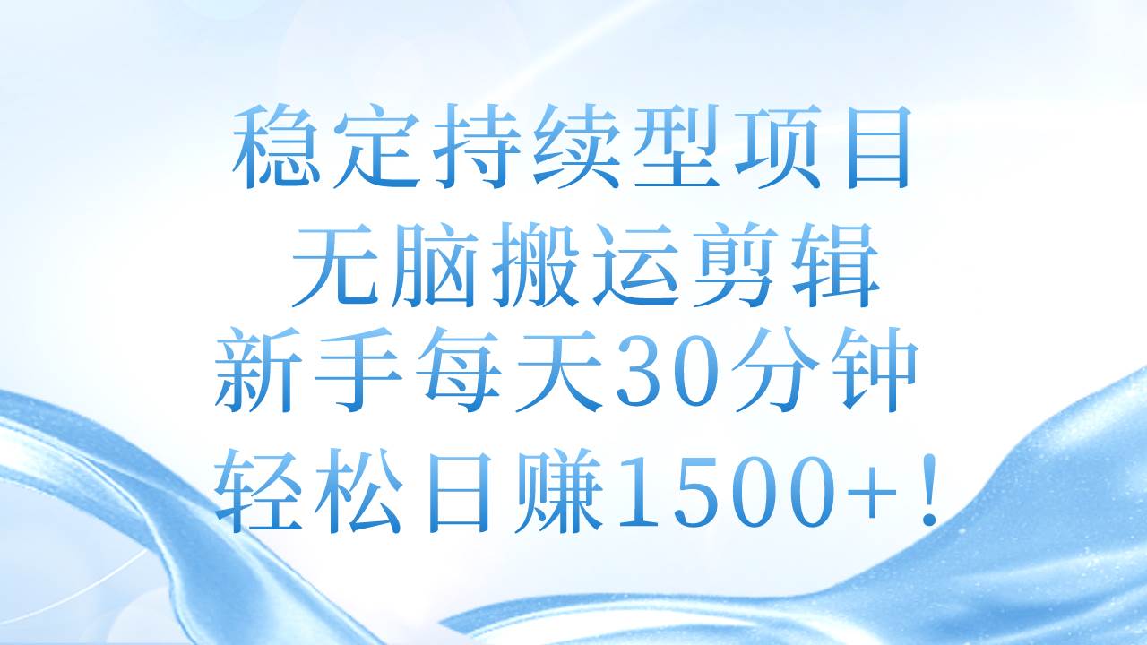 稳定持续型项目，无脑搬运剪辑，新手每天30分钟，轻松日赚1500+！-九章网创