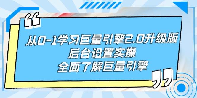 从0-1学习巨量引擎-2.0升级版后台设置实操，全面了解巨量引擎-九章网创