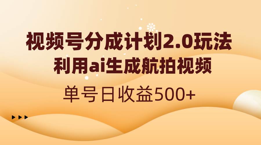 视频号分成计划2.0，利用ai生成航拍视频，单号日收益500+-九章网创