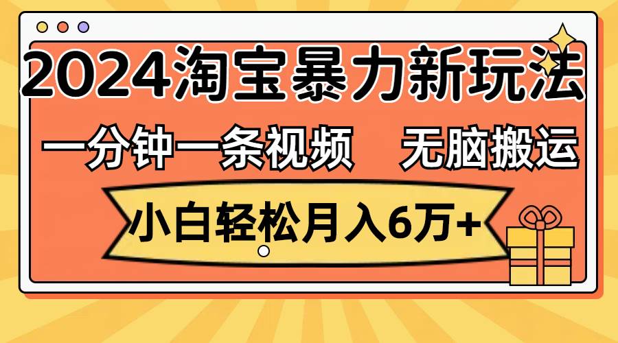 图片[1]-一分钟一条视频，无脑搬运，小白轻松月入6万+2024淘宝暴力新玩法，可批量-九章网创