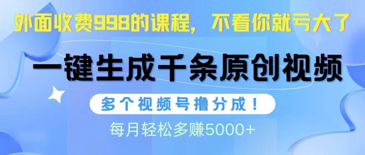 视频号软件辅助日产1000条原创视频，多个账号撸分成收益，每个月多赚5000+-九章网创