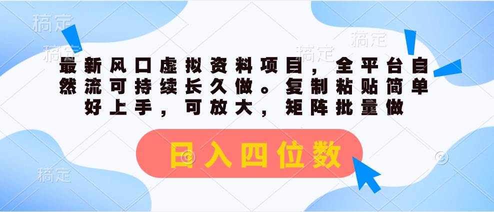 最新风口虚拟资料项目，全平台自然流可持续长久做。复制粘贴 日入四位数-九章网创