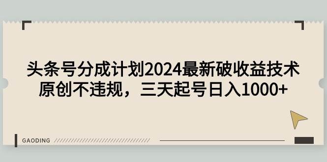 头条号分成计划2024最新破收益技术，原创不违规，三天起号日入1000+-九章网创