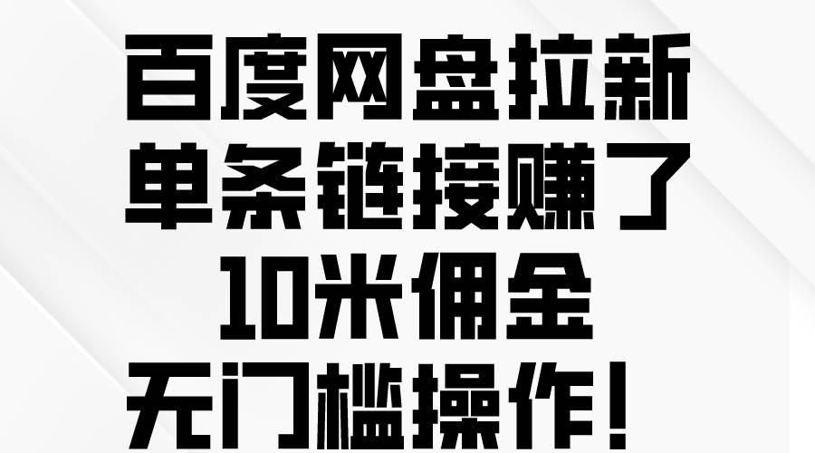 百度网盘拉新，单条链接赚了10米佣金，无门槛操作！-九章网创