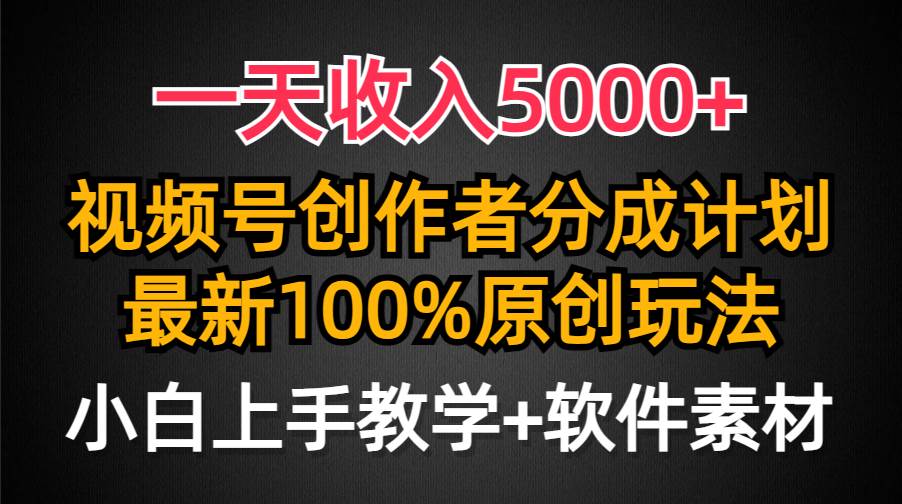 一天收入5000+，视频号创作者分成计划，最新100%原创玩法，小白也可以轻…-九章网创