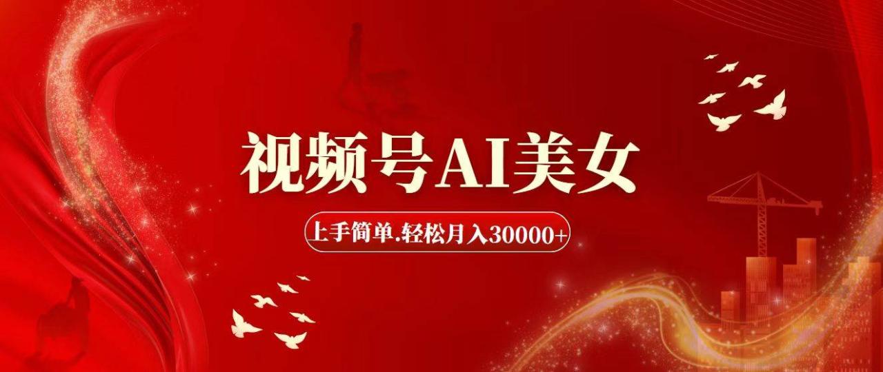 视频号AI美女，上手简单，轻松月入30000+-九章网创