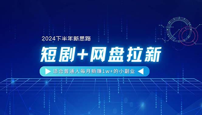 【2024下半年新思路】短剧+网盘拉新，适合普通人每月躺赚1w+的小副业-九章网创