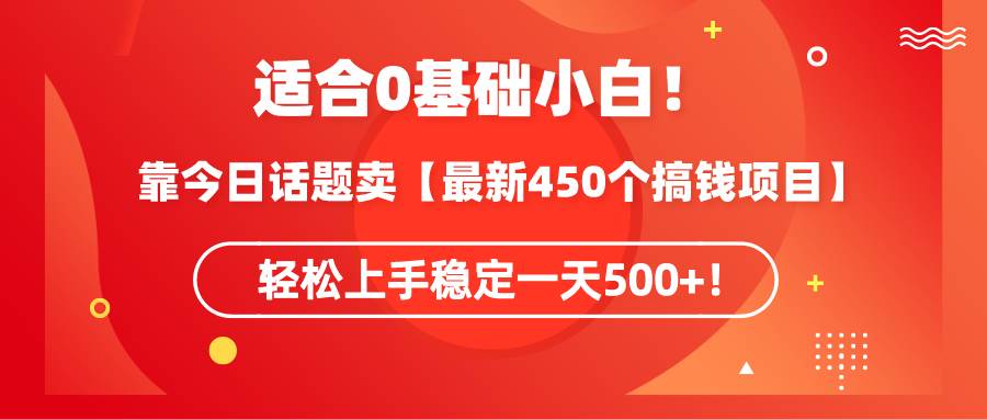 适合0基础小白！靠今日话题卖【最新450个搞钱方法】轻松上手稳定一天500+！-九章网创