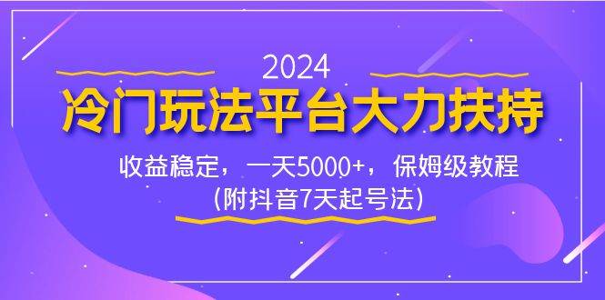 2024冷门玩法平台大力扶持，收益稳定，一天5000+，保姆级教程（附抖音7…-九章网创