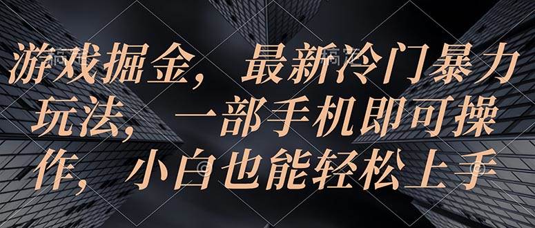 游戏掘金，最新冷门暴力玩法，一部手机即可操作，小白也能轻松上手-九章网创