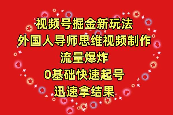 视频号掘金新玩法，外国人导师思维视频制作，流量爆炸，0其础快速起号，…-九章网创