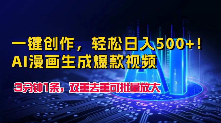 一键创作，轻松日入500+！AI漫画生成爆款视频，3分钟1条，双重去重可批…-九章网创