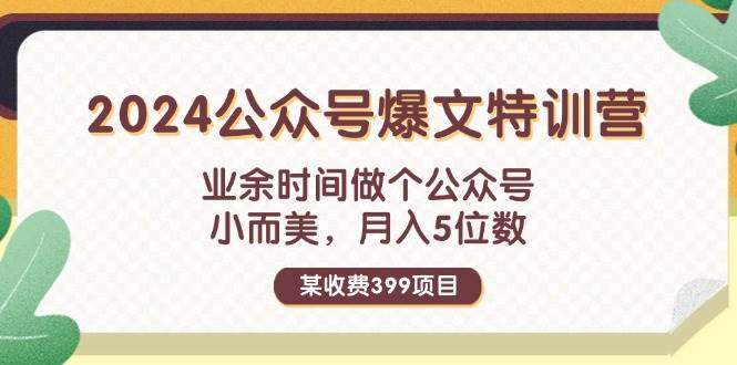 某收费399元-2024公众号爆文特训营：业余时间做个公众号 小而美 月入5位数-九章网创