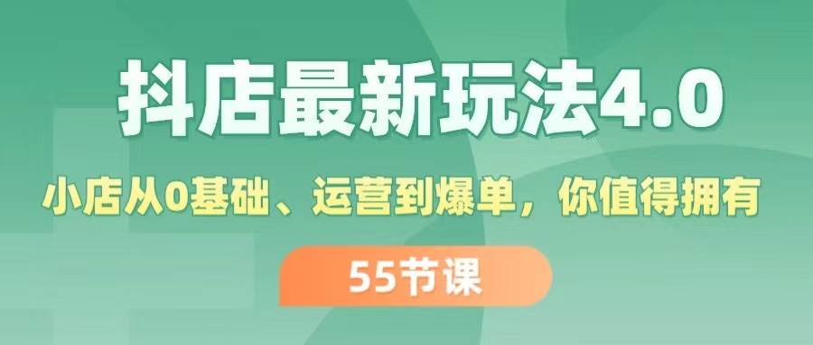 抖店最新玩法4.0，小店从0基础、运营到爆单，你值得拥有（55节）-九章网创