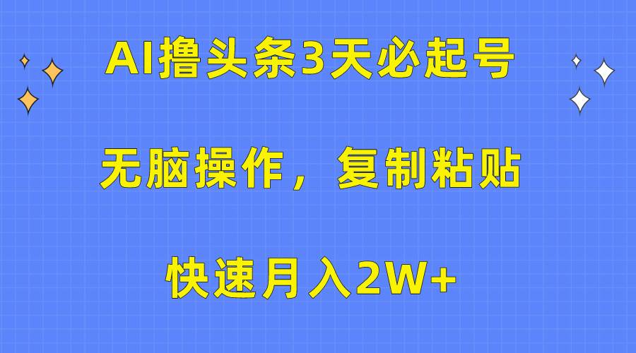 AI撸头条3天必起号，无脑操作3分钟1条，复制粘贴快速月入2W+-九章网创