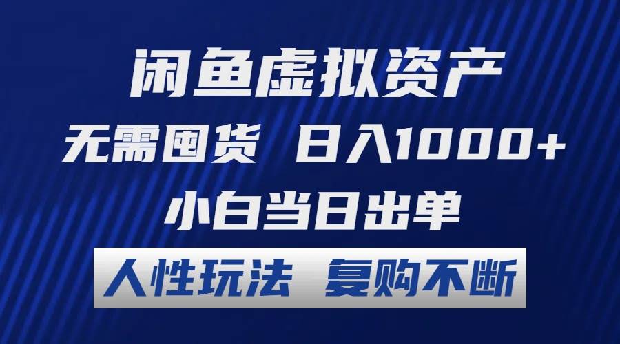 闲鱼虚拟资产 无需囤货 日入1000+ 小白当日出单 人性玩法 复购不断-九章网创