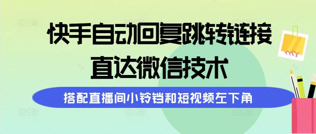 快手自动回复跳转链接，直达微信技术，搭配直播间小铃铛和短视频左下角-九章网创