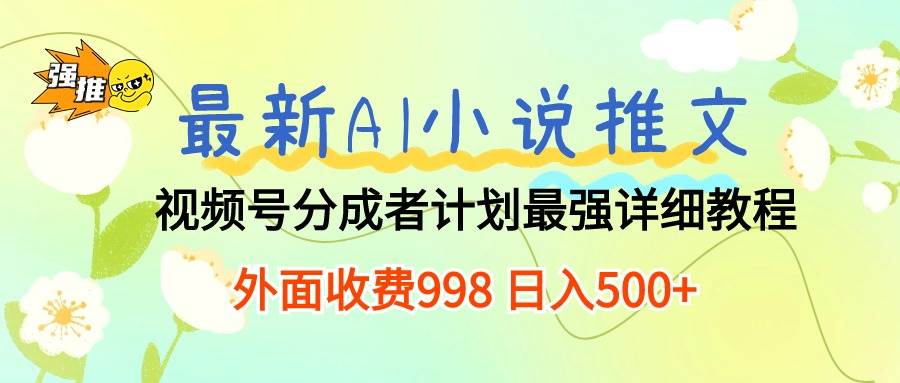 最新AI小说推文视频号分成计划 最强详细教程  日入500+-九章网创