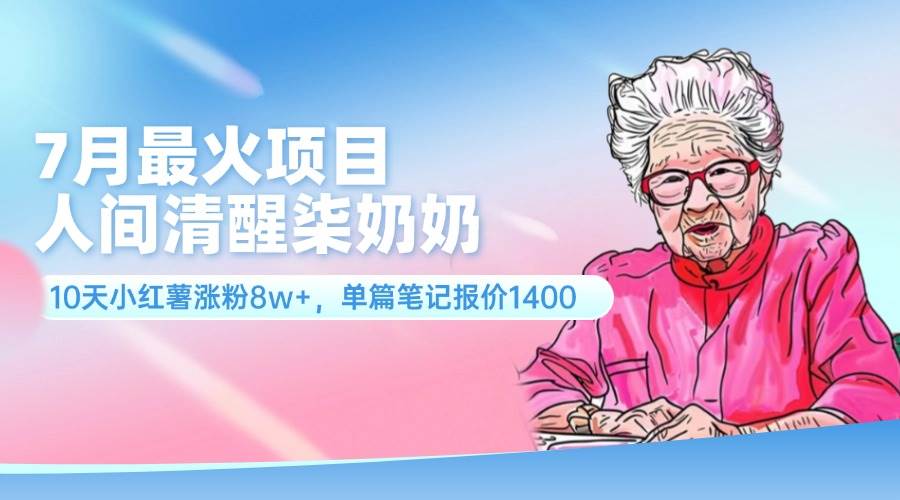 7月最火项目，人间清醒柒奶奶，10天小红薯涨粉8w+，单篇笔记报价1400.-九章网创