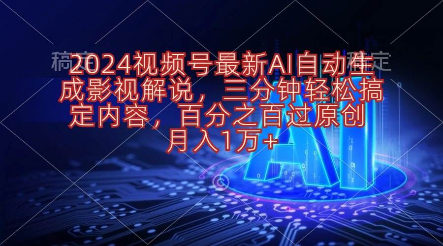 2024视频号最新AI自动生成影视解说，三分钟轻松搞定内容，百分之百过原…-九章网创