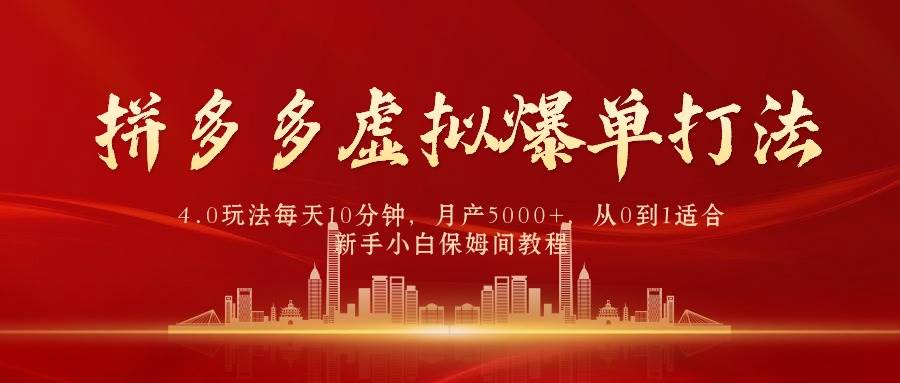 拼多多虚拟爆单打法4.0，每天10分钟，月产5000+，从0到1赚收益教程-九章网创