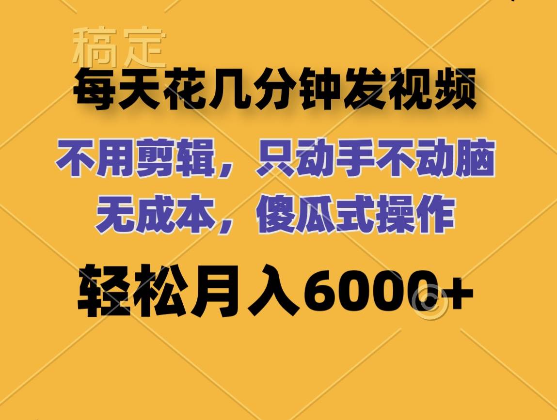 每天花几分钟发视频 无需剪辑 动手不动脑 无成本 傻瓜式操作 轻松月入6…-九章网创