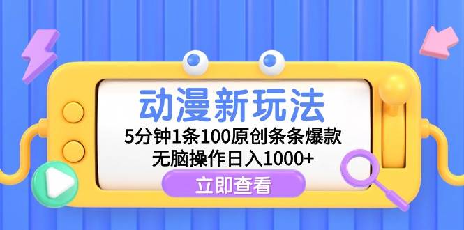 动漫新玩法，5分钟1条100原创条条爆款，无脑操作日入1000+-九章网创